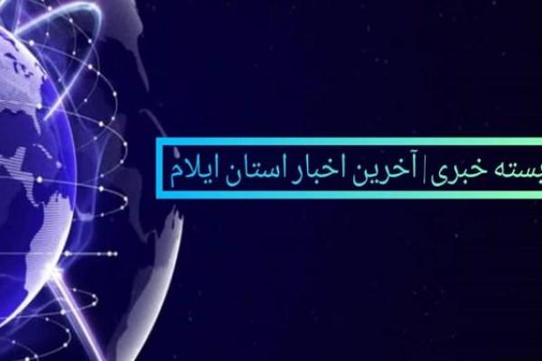 بسته خبری| آخرین اخبار استان ایلام